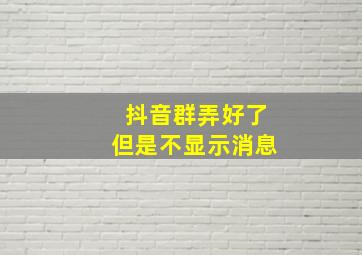 抖音群弄好了但是不显示消息