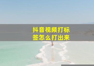 抖音视频打标签怎么打出来