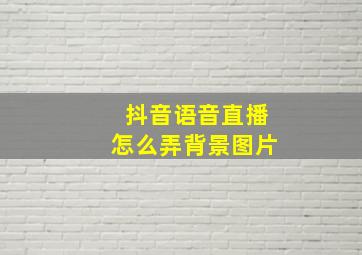 抖音语音直播怎么弄背景图片