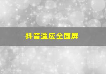 抖音适应全面屏