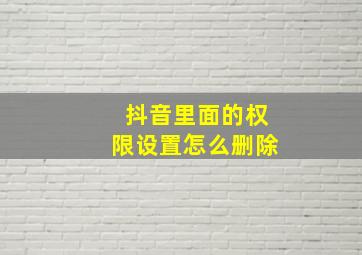 抖音里面的权限设置怎么删除