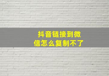 抖音链接到微信怎么复制不了