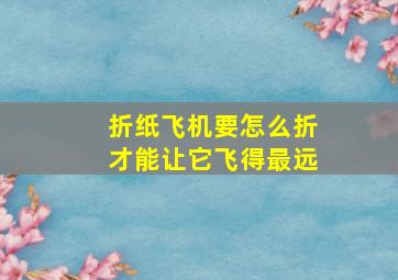 折纸飞机要怎么折才能让它飞得最远