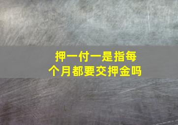 押一付一是指每个月都要交押金吗