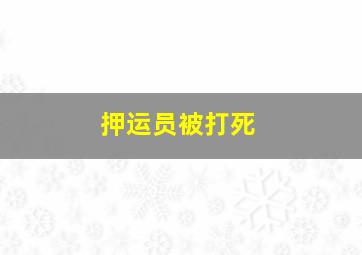 押运员被打死