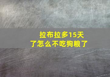 拉布拉多15天了怎么不吃狗粮了