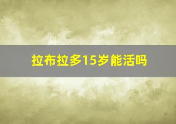 拉布拉多15岁能活吗