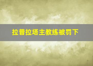 拉普拉塔主教练被罚下