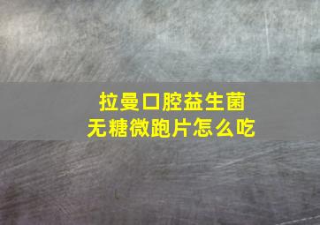 拉曼口腔益生菌无糖微跑片怎么吃