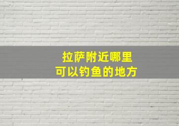 拉萨附近哪里可以钓鱼的地方