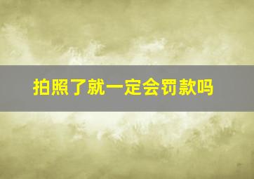 拍照了就一定会罚款吗