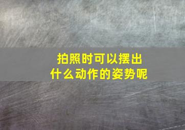 拍照时可以摆出什么动作的姿势呢