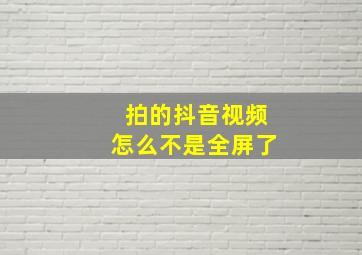 拍的抖音视频怎么不是全屏了