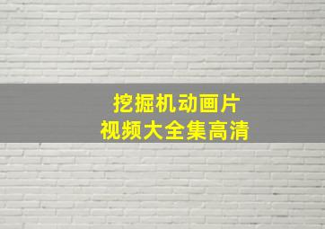 挖掘机动画片视频大全集高清