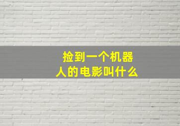 捡到一个机器人的电影叫什么