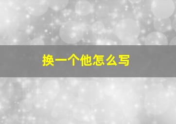 换一个他怎么写