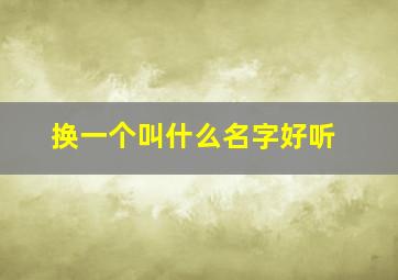 换一个叫什么名字好听