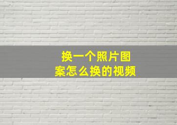 换一个照片图案怎么换的视频