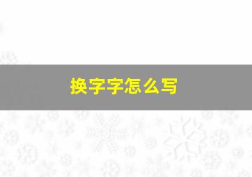 换字字怎么写