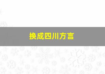 换成四川方言