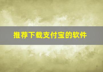 推荐下载支付宝的软件