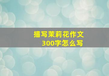 描写茉莉花作文300字怎么写