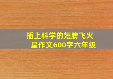 插上科学的翅膀飞火星作文600字六年级