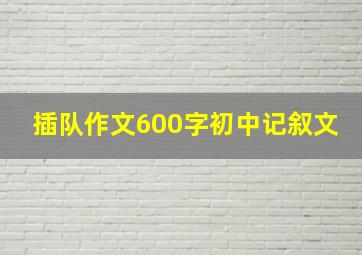 插队作文600字初中记叙文