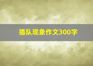 插队现象作文300字