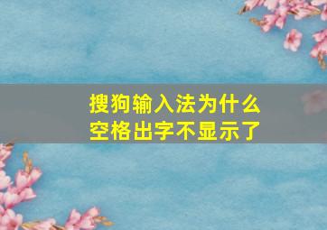 搜狗输入法为什么空格出字不显示了