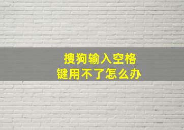 搜狗输入空格键用不了怎么办