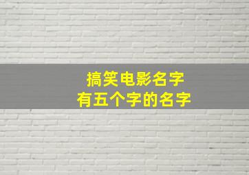 搞笑电影名字有五个字的名字