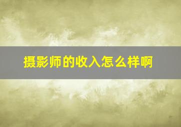 摄影师的收入怎么样啊