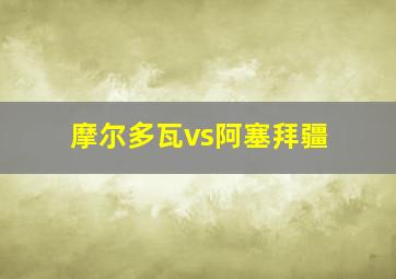 摩尔多瓦vs阿塞拜疆