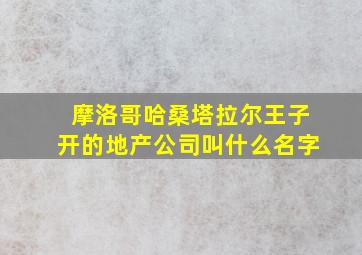 摩洛哥哈桑塔拉尔王子开的地产公司叫什么名字