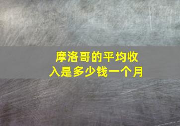 摩洛哥的平均收入是多少钱一个月