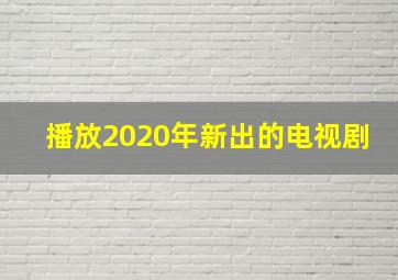 播放2020年新出的电视剧