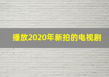 播放2020年新拍的电视剧