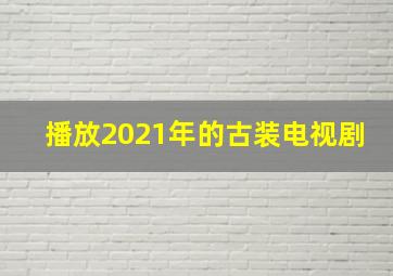 播放2021年的古装电视剧