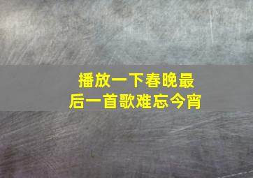 播放一下春晚最后一首歌难忘今宵