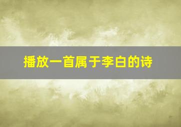 播放一首属于李白的诗