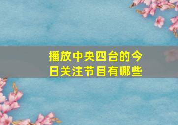 播放中央四台的今日关注节目有哪些