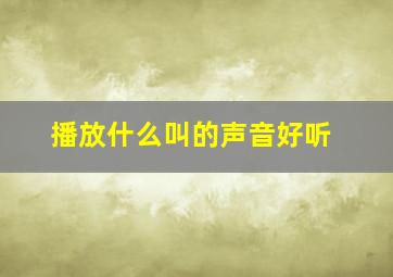 播放什么叫的声音好听