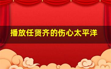 播放任贤齐的伤心太平洋