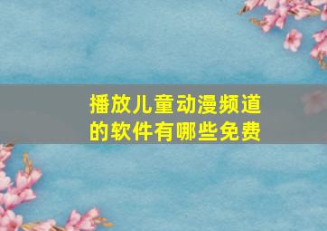 播放儿童动漫频道的软件有哪些免费