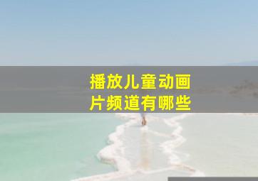 播放儿童动画片频道有哪些