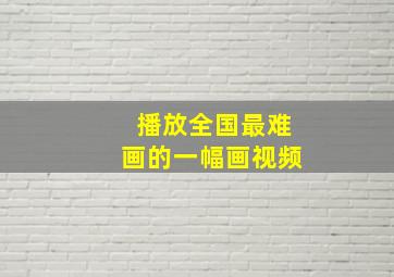 播放全国最难画的一幅画视频