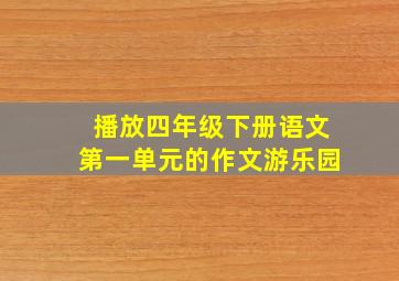 播放四年级下册语文第一单元的作文游乐园