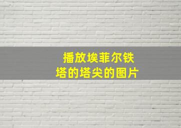 播放埃菲尔铁塔的塔尖的图片