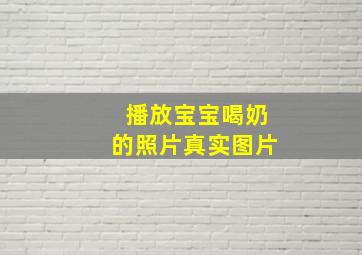 播放宝宝喝奶的照片真实图片